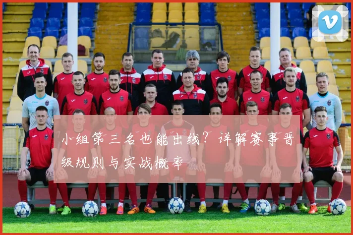 小组第三名也能出线？详解赛事晋级规则与实战概率