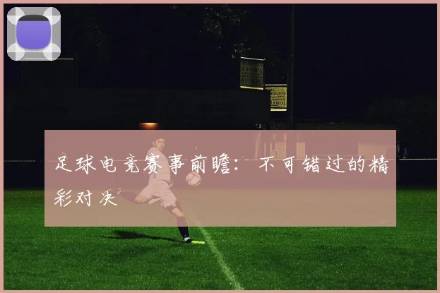 足球电竞赛事前瞻：不可错过的精彩对决