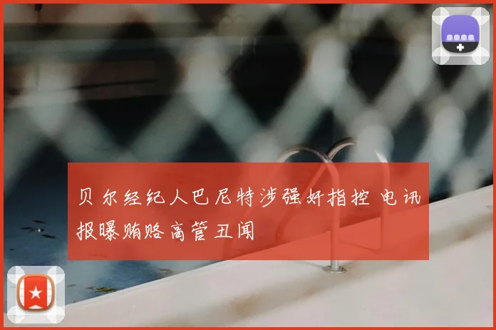 贝尔经纪人巴尼特涉强奸指控 电讯报曝贿赂高管丑闻
