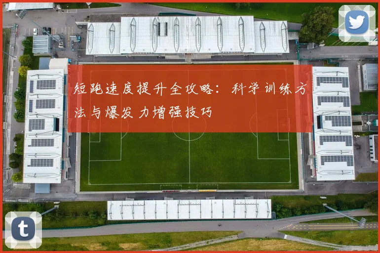 短跑速度提升全攻略：科学训练方法与爆发力增强技巧