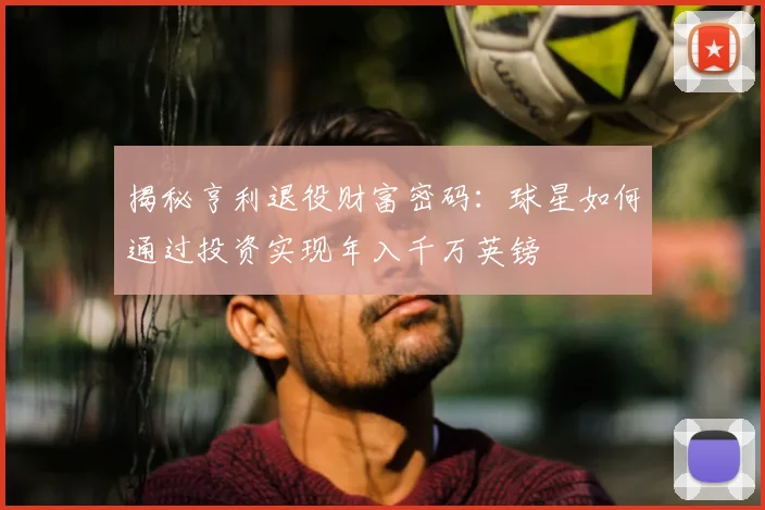 揭秘亨利退役财富密码：球星如何通过投资实现年入千万英镑