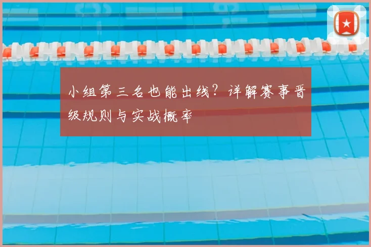 小组第三名也能出线？详解赛事晋级规则与实战概率