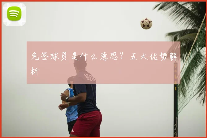免签球员是什么意思？五大优势解析
