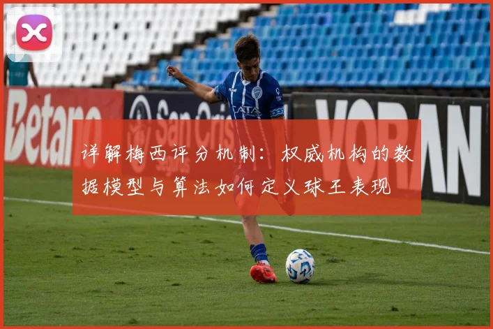详解梅西评分机制：权威机构的数据模型与算法如何定义球王表现