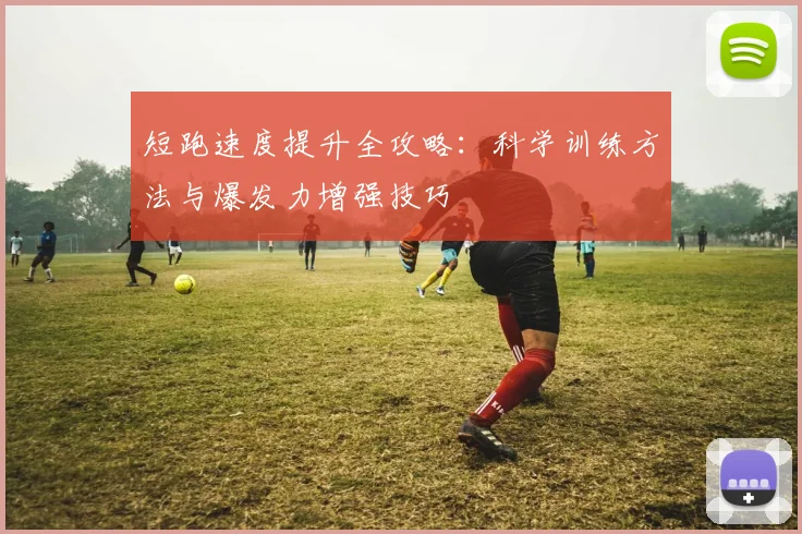 短跑速度提升全攻略：科学训练方法与爆发力增强技巧
