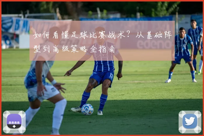 如何看懂足球比赛战术？从基础阵型到高级策略全指南
