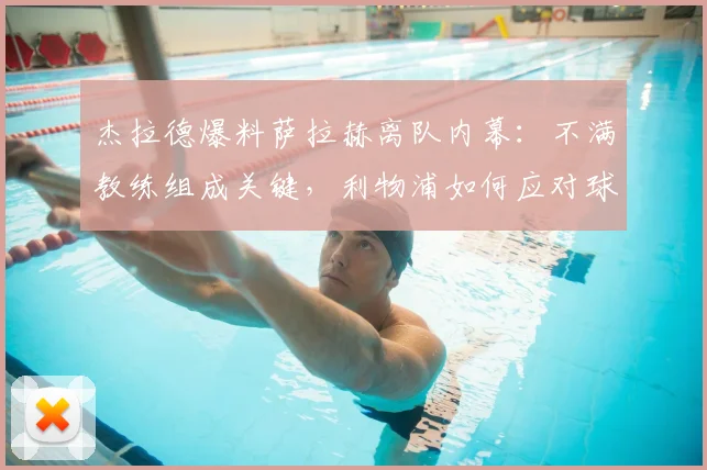 杰拉德爆料萨拉赫离队内幕：不满教练组成关键，利物浦如何应对球星风波？
