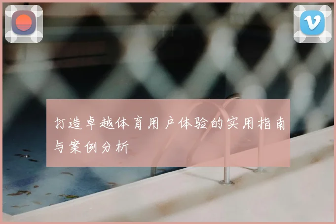 打造卓越体育用户体验的实用指南与案例分析