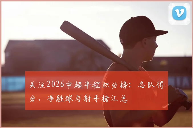 关注2026中超半程积分榜：各队得分、净胜球与射手榜汇总